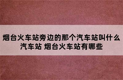 烟台火车站旁边的那个汽车站叫什么汽车站 烟台火车站有哪些